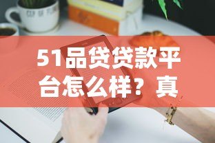 51品贷贷款平台怎么样?真实用户经验分享与深度解析 51品贷贷款平台怎么样?真实用户经验分享与深度解析