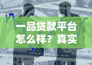 一品贷款平台怎么样?真实评测与用户反馈解析 一品贷款平台怎么样?真实评测与用户反馈解析