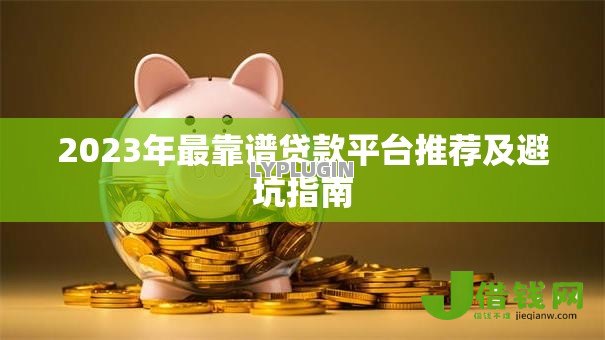 2023年最靠谱贷款平台推荐及避坑指南 2023年最靠谱贷款平台推荐及避坑指南