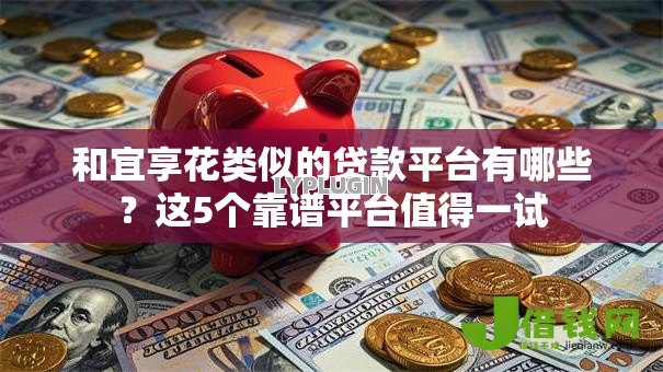 和宜享花类似的贷款平台有哪些？这5个靠谱平台值得一试