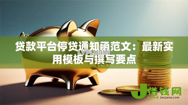 贷款平台停贷通知函范文：最新实用模板与撰写要点