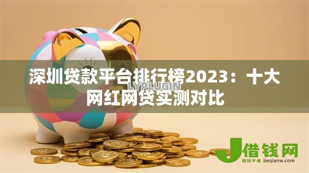 深圳贷款平台排行榜2023:十大网红网贷实测对比 深圳贷款平台排行榜2023:十大网红网贷实测对比