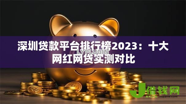 深圳贷款平台排行榜2023:十大网红网贷实测对比 深圳贷款平台排行榜2023:十大网红网贷实测对比