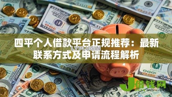 四平个人借款平台正规推荐:最新联系方式及申请流程解析 四平个人借款平台正规推荐:最新联系方式及申请流程解析