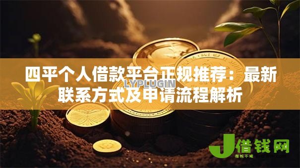 四平个人借款平台正规推荐:最新联系方式及申请流程解析 四平个人借款平台正规推荐:最新联系方式及申请流程解析