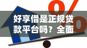 好享借是正规贷款平台吗?全面解析其背景与借款流程 好享借是正规贷款平台吗?全面解析其背景与借款流程