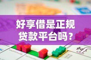 好享借是正规贷款平台吗?全面解析其背景与借款流程 好享借是正规贷款平台吗?全面解析其背景与借款流程