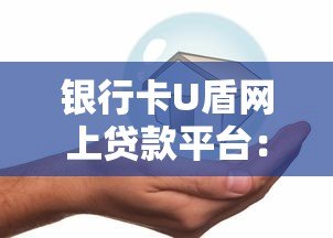 银行卡U盾网上贷款平台:安全便捷的借款新选择 银行卡U盾网上贷款平台:安全便捷的借款新选择