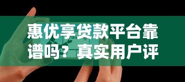 惠优享贷款平台靠谱吗?真实用户评测+避坑指南 惠优享贷款平台靠谱吗?真实用户评测+避坑指南