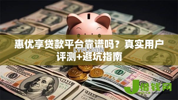 惠优享贷款平台靠谱吗?真实用户评测+避坑指南 惠优享贷款平台靠谱吗?真实用户评测+避坑指南