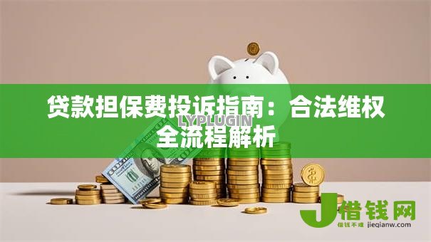 贷款担保费投诉指南:合法维权全流程解析 贷款担保费投诉指南:合法维权全流程解析