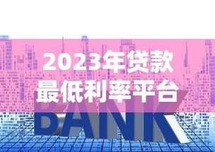 2023年贷款最低利率平台推荐及申请攻略