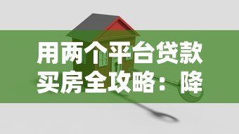 用两个平台贷款买房全攻略:降低利率与提升额度技巧 用两个平台贷款买房全攻略:降低利率与提升额度技巧