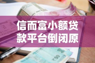 信而富小额贷款平台倒闭原因及用户应对指南 信而富小额贷款平台倒闭原因及用户应对指南