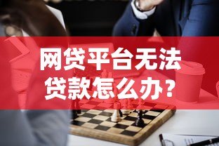 网贷平台无法贷款怎么办?这5个解决方案助你解困 网贷平台无法贷款怎么办?这5个解决方案助你解困