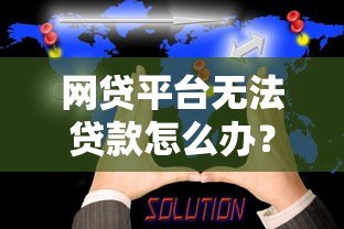 网贷平台无法贷款怎么办?这5个解决方案助你解困 网贷平台无法贷款怎么办?这5个解决方案助你解困