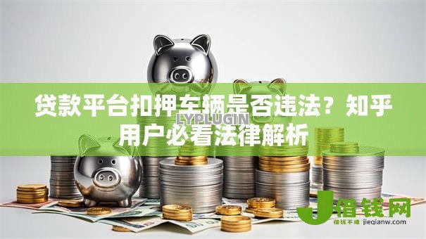 贷款平台扣押车辆是否违法?知乎用户必看法律解析 贷款平台扣押车辆是否违法?知乎用户必看法律解析