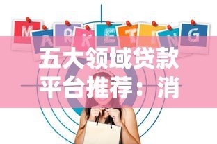 五大领域贷款平台推荐：消费、经营、车贷、房贷、助学