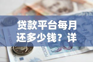 贷款平台每月还多少钱?详解不同贷款类型还款金额计算方法 贷款平台每月还多少钱?详解不同贷款类型还款金额计算方法