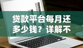 贷款平台每月还多少钱?详解不同贷款类型还款金额计算方法 贷款平台每月还多少钱?详解不同贷款类型还款金额计算方法