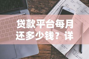 贷款平台每月还多少钱?详解不同贷款类型还款金额计算方法 贷款平台每月还多少钱?详解不同贷款类型还款金额计算方法