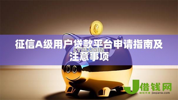 征信A级用户贷款平台申请指南及注意事项 征信A级用户贷款平台申请指南及注意事项