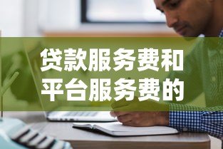 贷款服务费和平台服务费的区别与注意事项全解析 贷款服务费和平台服务费的区别与注意事项全解析