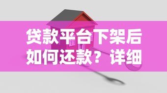 贷款平台下架后如何还款?详细解答应对策略 贷款平台下架后如何还款?详细解答应对策略