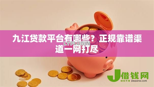 九江贷款平台有哪些?正规靠谱渠道一网打尽 九江贷款平台有哪些?正规靠谱渠道一网打尽