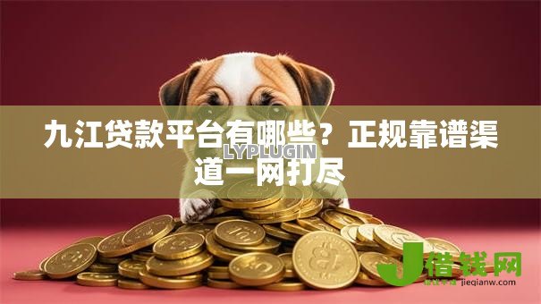 九江贷款平台有哪些?正规靠谱渠道一网打尽 九江贷款平台有哪些?正规靠谱渠道一网打尽
