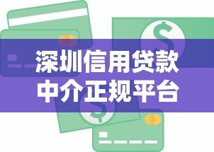 深圳信用贷款中介正规平台公司推荐及选择指南 深圳信用贷款中介正规平台公司推荐及选择指南