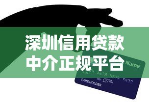 深圳信用贷款中介正规平台公司推荐及选择指南 深圳信用贷款中介正规平台公司推荐及选择指南