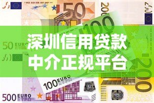 深圳信用贷款中介正规平台公司推荐及选择指南 深圳信用贷款中介正规平台公司推荐及选择指南