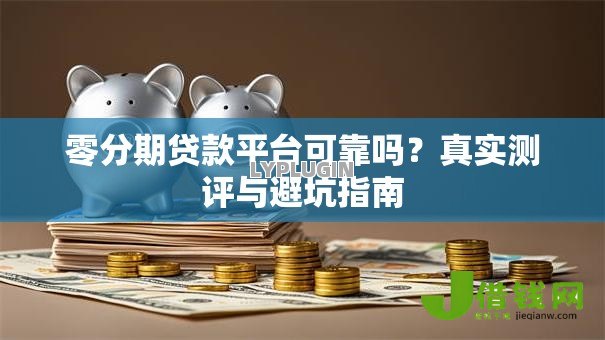 零分期贷款平台可靠吗?真实测评与避坑指南 零分期贷款平台可靠吗?真实测评与避坑指南