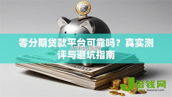 零分期贷款平台可靠吗?真实测评与避坑指南 零分期贷款平台可靠吗?真实测评与避坑指南