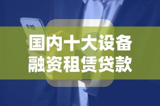 国内十大设备融资租赁贷款平台推荐及申请指南 国内十大设备融资租赁贷款平台推荐及申请指南