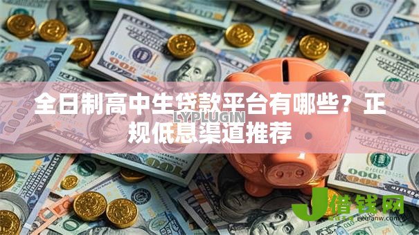 全日制高中生贷款平台有哪些?正规低息渠道推荐 全日制高中生贷款平台有哪些?正规低息渠道推荐