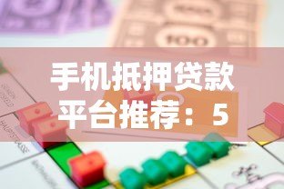 手机抵押贷款平台推荐:5大正规渠道安全借款攻略 手机抵押贷款平台推荐:5大正规渠道安全借款攻略