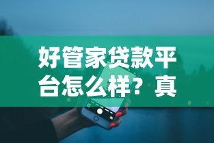 好管家贷款平台怎么样？真实用户测评与使用攻略