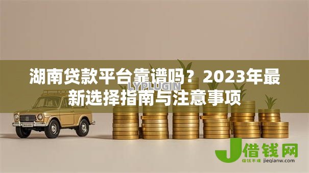 湖南贷款平台靠谱吗?2023年最新选择指南与注意事项 湖南贷款平台靠谱吗?2023年最新选择指南与注意事项