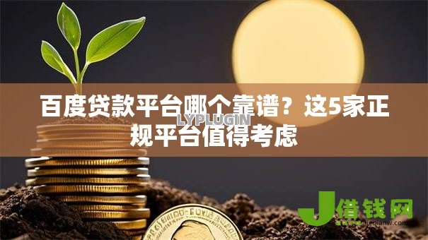 百度贷款平台哪个靠谱?这5家正规平台值得考虑 百度贷款平台哪个靠谱?这5家正规平台值得考虑