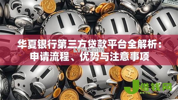 华夏银行第三方贷款平台全解析:申请流程、优势与注意事项 华夏银行第三方贷款平台全解析:申请流程、优势与注意事项