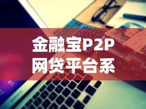 金融宝P2P网贷平台系统解析:贷款流程与安全策略 金融宝P2P网贷平台系统解析:贷款流程与安全策略