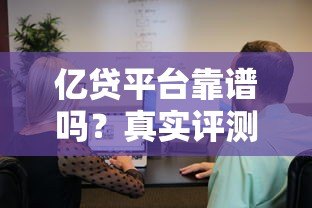 亿贷平台靠谱吗?真实评测与用户反馈揭秘 亿贷平台靠谱吗?真实评测与用户反馈揭秘