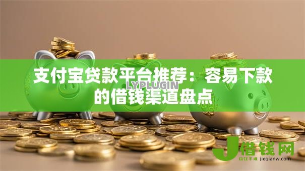 支付宝贷款平台推荐:容易下款的借钱渠道盘点 支付宝贷款平台推荐:容易下款的借钱渠道盘点