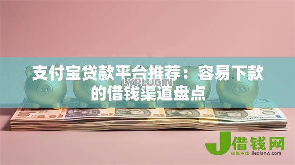 支付宝贷款平台推荐:容易下款的借钱渠道盘点 支付宝贷款平台推荐:容易下款的借钱渠道盘点