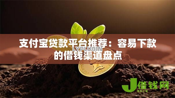 支付宝贷款平台推荐:容易下款的借钱渠道盘点 支付宝贷款平台推荐:容易下款的借钱渠道盘点