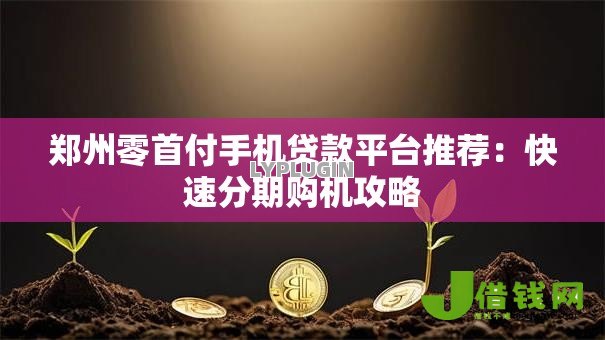 郑州零首付手机贷款平台推荐：快速分期购机攻略