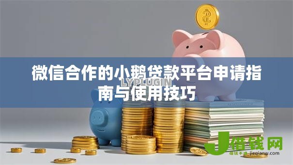 微信合作的小鹅贷款平台申请指南与使用技巧