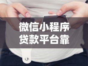 微信小程序贷款平台靠谱吗？真实体验与避坑指南